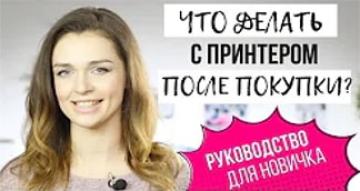 Гид для новичка: ЧТО ДЕЛАТЬ С ПРИНТЕРОМ ПОСЛЕ ПОКУПКИ?